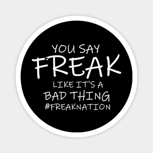 You Say Freak Like It's A Bad Thing Magnet